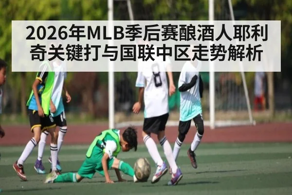 2026年MLB季后赛酿酒人耶利奇关键打与国联中区走势解析