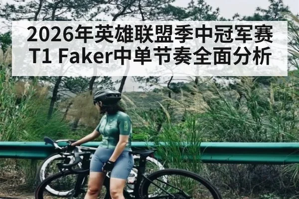 2026年英雄联盟季中冠军赛T1 Faker中单节奏全面分析