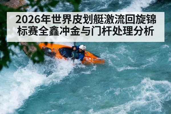 2026年世界皮划艇激流回旋锦标赛全鑫冲金与门杆处理分析