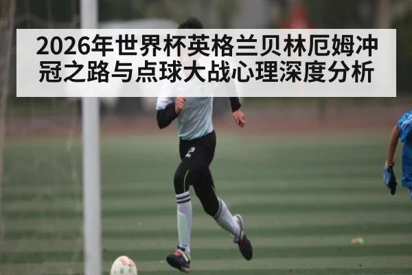 2026年世界杯英格兰贝林厄姆冲冠之路与点球大战心理深度分析