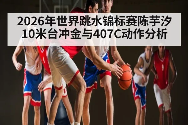2026年世界跳水锦标赛陈芋汐10米台冲金与407C动作分析