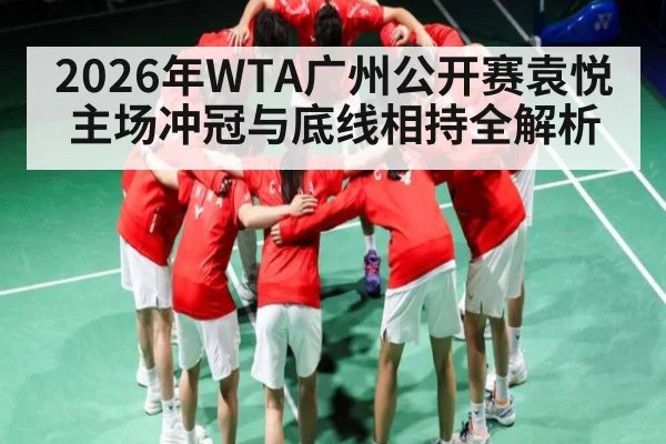 2026年WTA广州公开赛袁悦主场冲冠与底线相持全解析