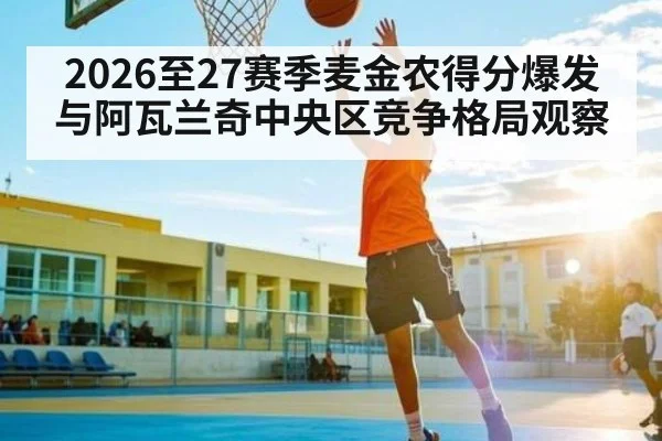 2026至27赛季麦金农得分爆发与阿瓦兰奇中央区竞争格局观察