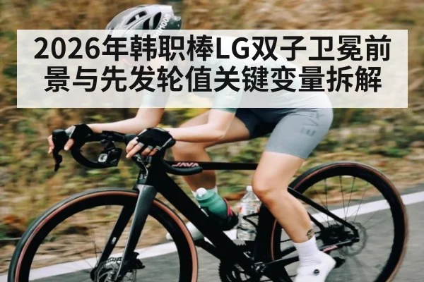2026年韩职棒LG双子卫冕前景与先发轮值关键变量拆解